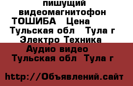 пишущий видеомагнитофон  ТОШИБА › Цена ­ 600 - Тульская обл., Тула г. Электро-Техника » Аудио-видео   . Тульская обл.,Тула г.